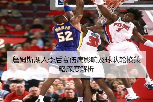 詹姆斯湖人季后赛伤病影响及球队轮换策略深度解析 - DAFA SPORTS
